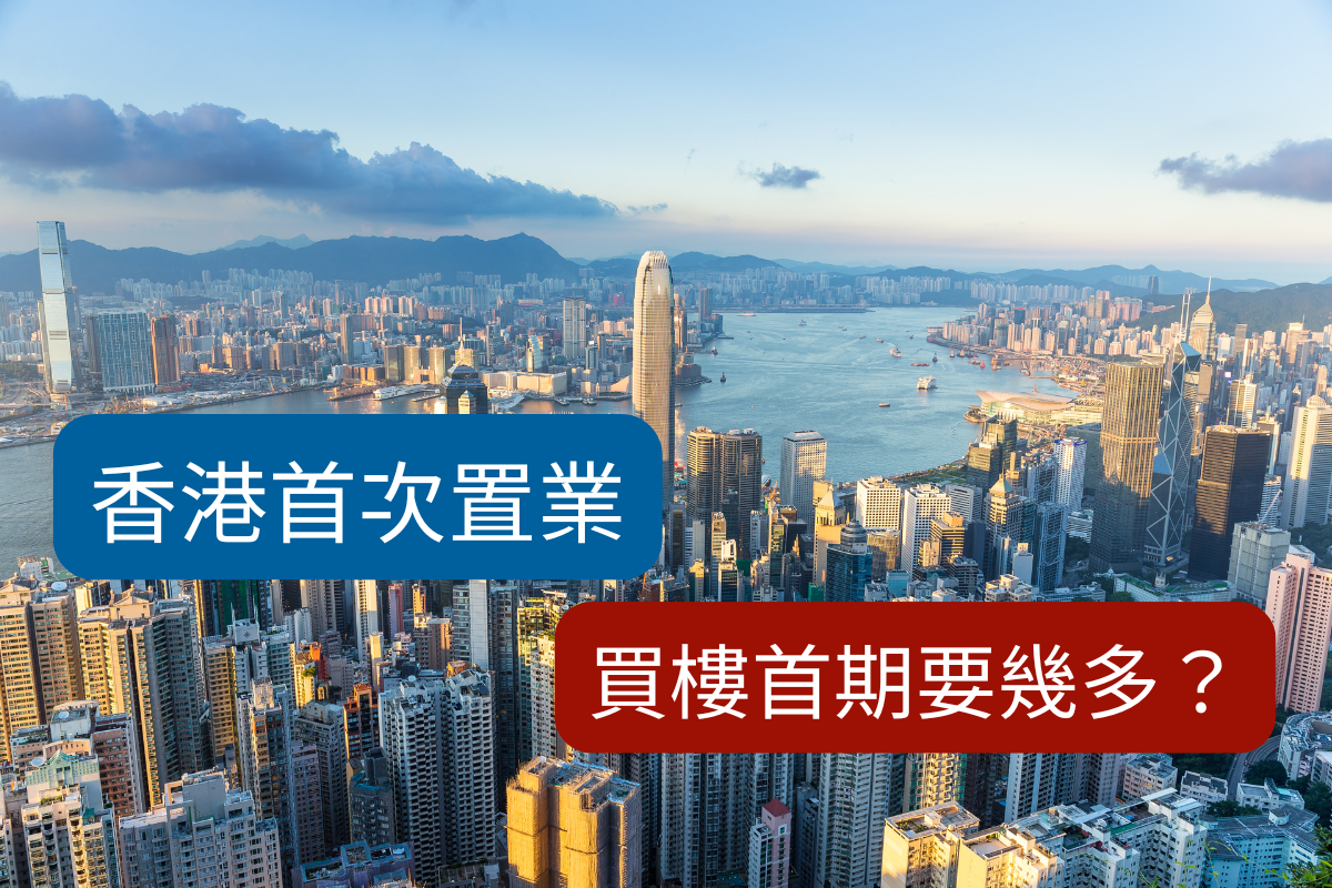 首次置業買樓首期要畀幾多?話你知影響首期因素!